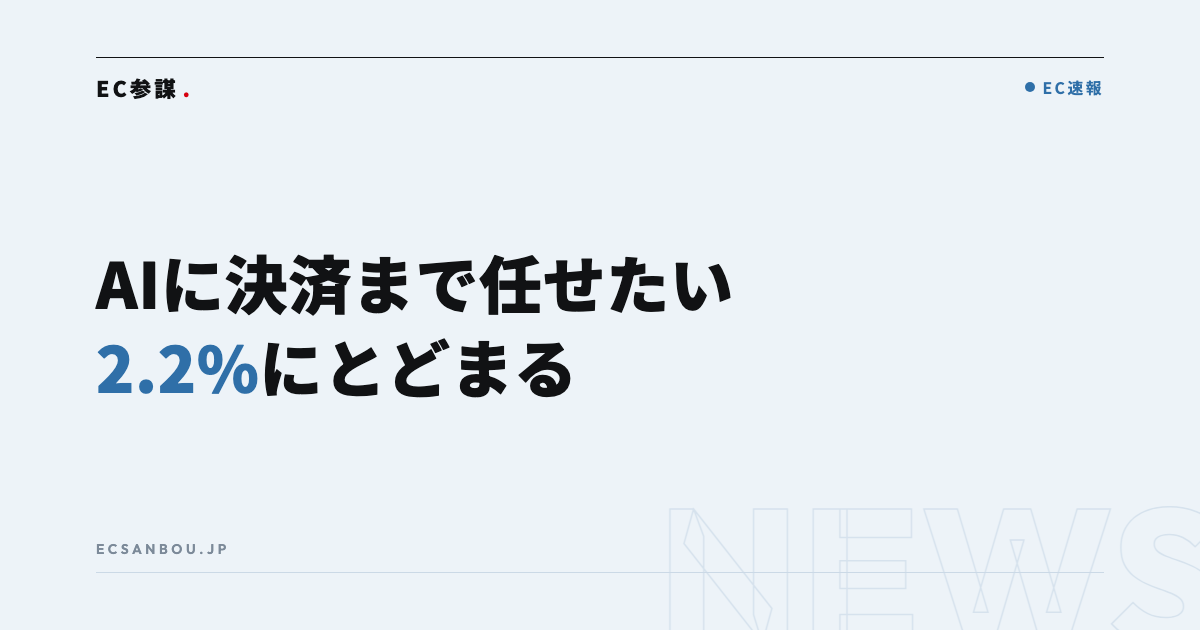 「購入・決済までAIに任せたい」は2.2%|ネットプロテクションズ調査とEC運営者にとっての意味