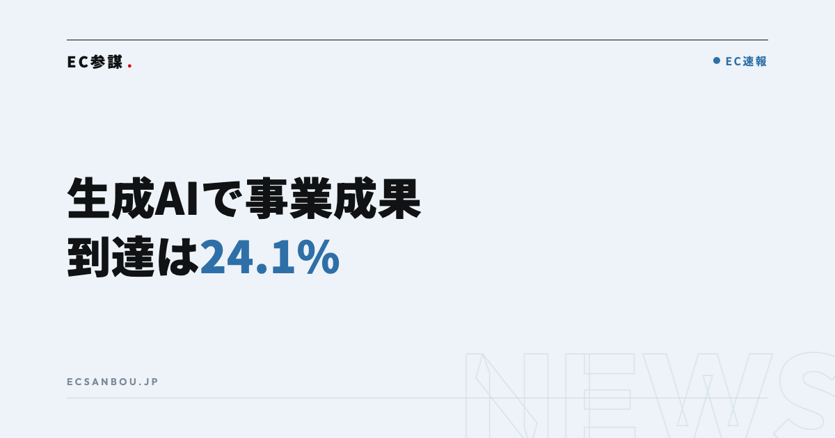 生成AI「事業成果に貢献」は24.1%|EC運営者にとっての意味と今やるべきこと