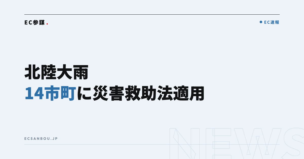 北陸大雨で14市町に災害救助法適用・被災事業者向け支援措置|EC運営者にとっての意味と今やるべきこと
