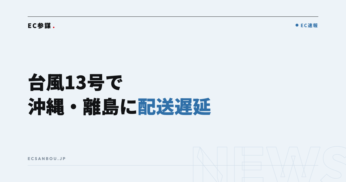 台風13号で沖縄・鹿児島離島の配送に遅れ|EC運営者にとっての意味と今やるべきこと